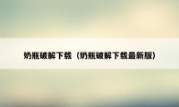 奶瓶破解下载（奶瓶破解下载最新版）