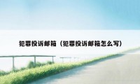 犯罪投诉邮箱（犯罪投诉邮箱怎么写）