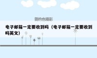 电子邮箱一定要收到吗（电子邮箱一定要收到吗英文）