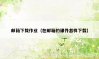 邮箱下载作业（在邮箱的课件怎样下载）