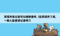 宾馆开房记录可以随便查吗（在宾馆开了房,一般人能查到记录吗?）