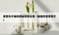 黑客高手骗局揭秘视频全集(被骗找黑客帮忙)