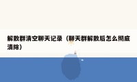 解散群清空聊天记录（聊天群解散后怎么彻底清除）