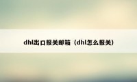 dhl出口报关邮箱(dhl怎么报关)