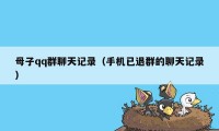 母子qq群聊天记录（手机已退群的聊天记录）