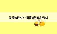 吾爱破解520(吾爱破解官方网站)