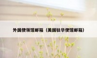 外国使领馆邮箱（美国驻华使馆邮箱）