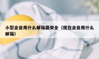 小型企业用什么邮箱最安全（现在企业用什么邮箱）