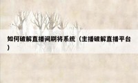 如何破解直播间刷将系统（主播破解直播平台）