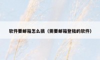 软件要邮箱怎么搞（需要邮箱登陆的软件）