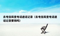 去电信局查电话通话记录(去电信局查电话通话记录要钱吗)