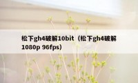 松下gh4破解10bit（松下gh4破解1080p 96fps）