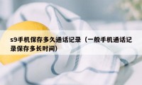 s9手机保存多久通话记录（一般手机通话记录保存多长时间）