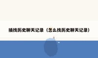 插找历史聊天记录（怎么找历史聊天记录）
