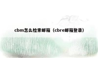 cbm怎么检索邮箱（cbre邮箱登录）