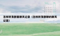 怎样转发群里聊天记录（怎样转发群聊的聊天记录）