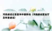 河南通话记录查询中国移动（河南移动营业厅怎样查通话）