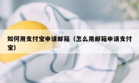 如何用支付宝申请邮箱（怎么用邮箱申请支付宝）