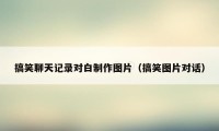 搞笑聊天记录对白制作图片（搞笑图片对话）