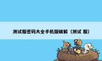 测试服密码大全手机版破解（测试 服）