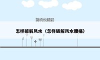 怎样破解风水(怎样破解风水腰痛)