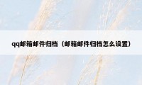 qq邮箱邮件归档（邮箱邮件归档怎么设置）