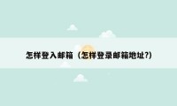 怎样登入邮箱(怎样登录邮箱地址?)
