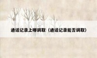 通话记录上哪调取（通话记录能否调取）
