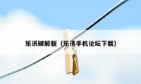 乐讯破解版（乐讯手机论坛下载）