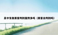 高中生做黑客判刑案例多吗（黑客会判刑吗）