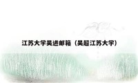 江苏大学吴进邮箱(吴超江苏大学)