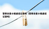 警察会查小姐通话记录吗（警察会查小姐通话记录吗）