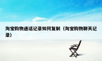 淘宝购物通话记录如何复制（淘宝购物聊天记录）