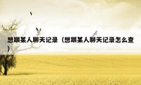 想跟某人聊天记录（想跟某人聊天记录怎么查）