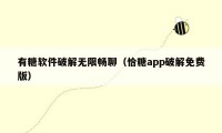有糖软件破解无限畅聊(恰糖app破解免费版)