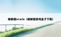 破解版oracle（破解版游戏盒子下载）