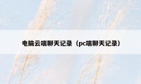 电脑云端聊天记录（pc端聊天记录）