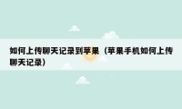 如何上传聊天记录到苹果(苹果手机如何上传聊天记录)