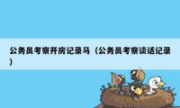 公务员考察开房记录马（公务员考察谈话记录）