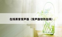 在线黑客变声器（变声器软件在线）