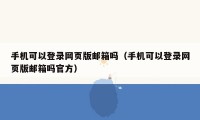 手机可以登录网页版邮箱吗(手机可以登录网页版邮箱吗官方)