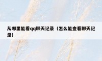 从哪里能看qq聊天记录(怎么能查看聊天记录)