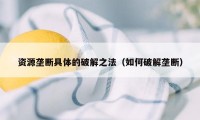 资源垄断具体的破解之法（如何破解垄断）