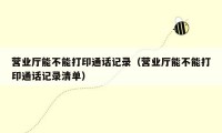 营业厅能不能打印通话记录（营业厅能不能打印通话记录清单）
