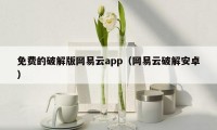 免费的破解版网易云app(网易云破解安卓)