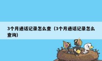 3个月通话记录怎么查（3个月通话记录怎么查询）