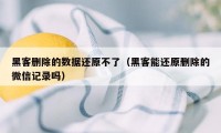 黑客删除的数据还原不了（黑客能还原删除的微信记录吗）