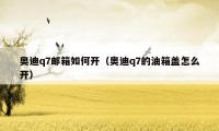 奥迪q7邮箱如何开(奥迪q7的油箱盖怎么开)