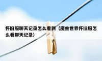 怀旧服聊天记录怎么看到（魔兽世界怀旧服怎么看聊天记录）