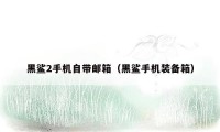 黑鲨2手机自带邮箱(黑鲨手机装备箱)
